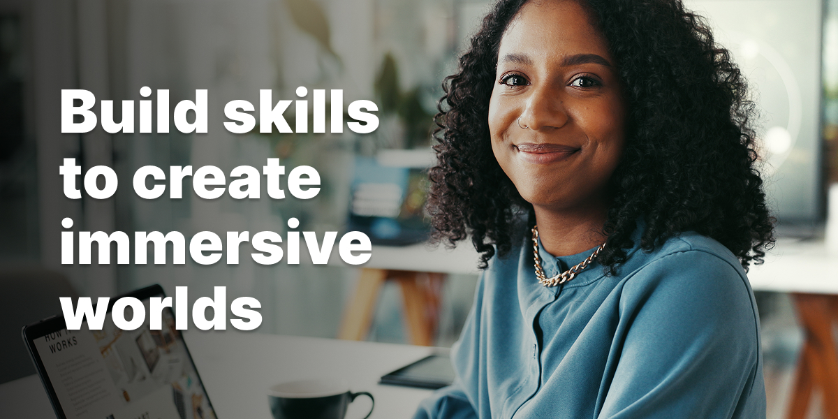 Build skills to create immersive worlds